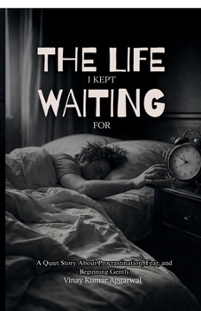 The Life I Kept Waiting For: A Quiet Story About Procrastination, Fear, and Beginning Gently
