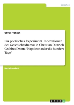 Ein poetisches Experiment. Innovationen des Geschichtsdramas in Christian Dietrich Grabbes Drama "Napoleon oder die hundert Tage" (German Edition)