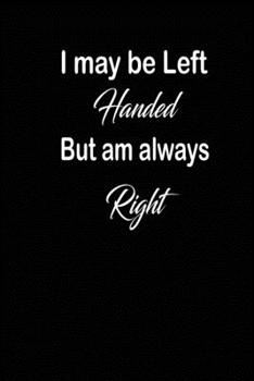 Paperback I may be left handed but am always right: funny and cute blank Lefty left handed lined journal Notebook, Diary, planner, Gift for daughter, son, boyfr Book