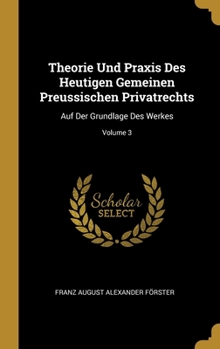 Theorie Und Praxis Des Heutigen Gemeinen Preussischen Privatrechts: Auf Der Grundlage Des Werkes; Volume 3
