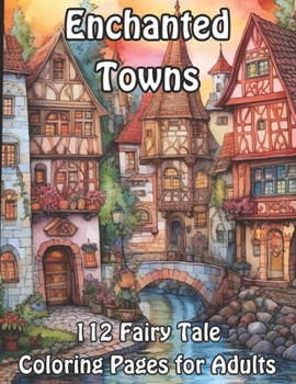 Enchanted Towns: 112 Fairy Tale Coloring Pages for Adults
