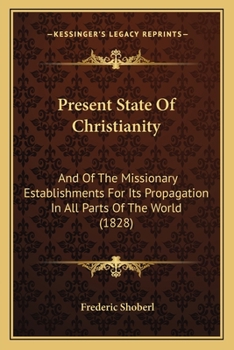 Paperback Present State Of Christianity: And Of The Missionary Establishments For Its Propagation In All Parts Of The World (1828) Book