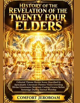 HISTORY OF THE REVELATION OF THE TWENTY FOUR ELDERS: Celestial Throne Room Scene Described In Apocalyptic Literature Patmos Vision Unveiling Divine Governance Structure Casting Crowns Before Soverei