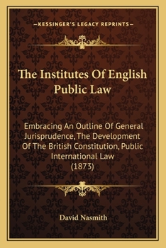Paperback The Institutes Of English Public Law: Embracing An Outline Of General Jurisprudence, The Development Of The British Constitution, Public International Book