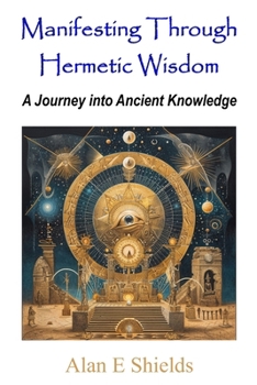 Paperback Manifesting Through Hermetic Wisdom: A Journey into Ancient Knowledge Book