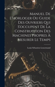 Hardcover Manuel De L'horloger Ou Guide Des Ouvriers Qui S'occupent De La Construction Des Machines Propres À Mesurer Le Temps [French] Book