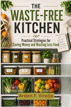 The Waste-Free Kitchen: Practical Strategies for Saving Money and Wasting Less Food