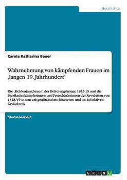 Paperback Wahrnehmung von kämpfenden Frauen im 'langen 19. Jahrhundert': Die 'Heldenjungfrauen' der Befreiungskriege 1813-15 und die Barrikadenkämpferinnen und [German] Book