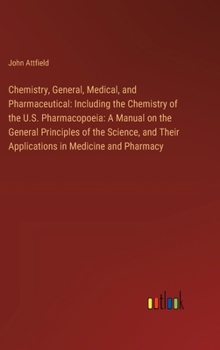 Hardcover Chemistry, General, Medical, and Pharmaceutical: Including the Chemistry of the U.S. Pharmacopoeia: A Manual on the General Principles of the Science, Book