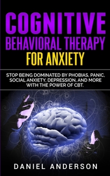 Paperback Cognitive Behavioral Therapy for Anxiety: Stop being dominated by phobias, panic, social anxiety, depression, and more with the power of CBT Book