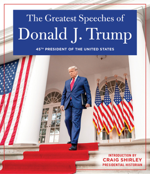 Hardcover The Greatest Speeches of Donald J. Trump: 45th President of the United States of America with an Introduction by Presidential Historian Craig Shirley Book