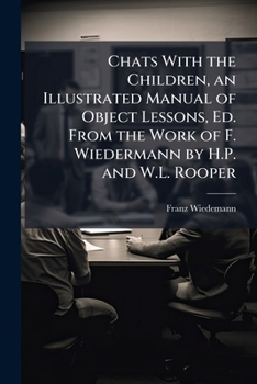 Paperback Chats With the Children, an Illustrated Manual of Object Lessons, Ed. From the Work of F. Wiedermann by H.P. and W.L. Rooper Book