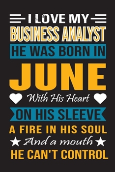 I Love My Business Analyst He Was Born In June With His Heart On His Sleeve A Fire In His Soul And A Mouth He Can’t Control: Business Analyst Birthday Journal, Best Gift for Man and Women
