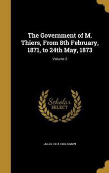 Hardcover The Government of M. Thiers, From 8th February, 1871, to 24th May, 1873; Volume 2 Book