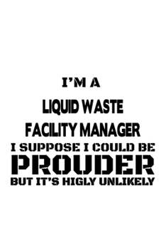 Paperback I'm A Liquid Waste Facility Manager I Suppose I Could Be Prouder But It's Highly Unlikely: Creative Liquid Waste Facility Manager Notebook, Liquid Was Book
