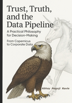 Paperback Trust, Truth, and the Data Pipeline: A Practical Philosophy for Decision-Making: From Copernicus to Corporate Data Book