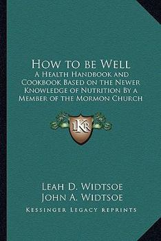 Paperback How to be Well: A Health Handbook and Cookbook Based on the Newer Knowledge of Nutrition By a Member of the Mormon Church Book