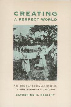 Hardcover Creating a Perfect World: Religious and Secular Utopias in Nineteenth-Century Ohio Book