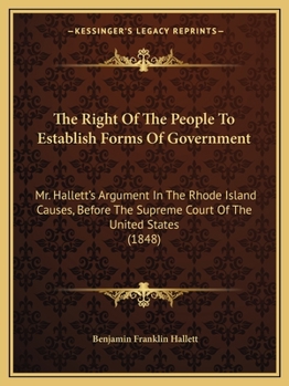 The Right of the People to Establish Forms of Government: Mr. Hallett's Argument in the Rhode Island Causes, Before the Supreme Court of the United States, January 1848