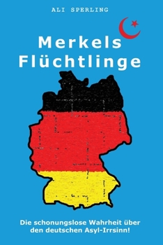 Paperback Merkels Flüchtlinge: Die schonungslose Wahrheit über den deutschen Asyl-Irrsinn! [German] Book