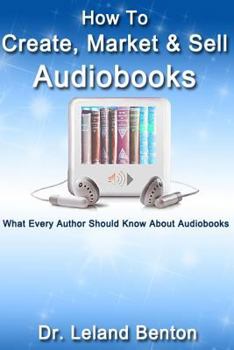 Paperback How To Create, Market & Sell Audiobooks: What Every Author Should Know About Audiobook Book