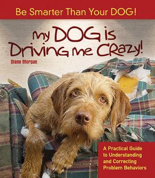 Paperback My Dog Is Driving Me Crazy!: Be Smarter Than Your Dog! a Practical Guide to Understanding Release and Correcting Problem Behaviors Book