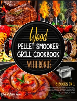 Wood Pellet Smoker Grill Cookbook with Bonus [6 Books in 1]: Follow the Professional Instructions, Grill Hundreds of BBQ Recipes and Blow Your Friend's Mind