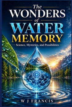 Paperback The Wonders of Water Memory: Science, Mysteries, and Possibilities Book