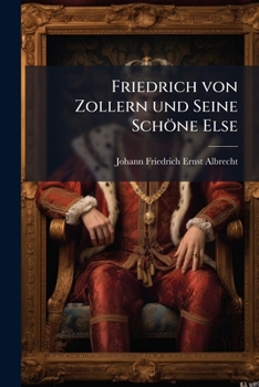 Paperback Friedrich Von Zollern Und Seine Schone Else: Stamm-Eltern Des Konigl. Preussischen Hauses, Volume 2... [German] Book