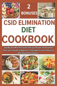 Csid Elimination Diet Cookbook: Step-By-Step Meal Plan Guide, Delicious Recipes, And Essential Food Lists Tailored For Beginners To Navigate Sucrose I