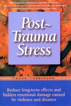 Post-Trauma Stress: A Personal Guide to Reduce the Long-Term Effects and Hidden Emotional Damage Caused by Violence and Disaster