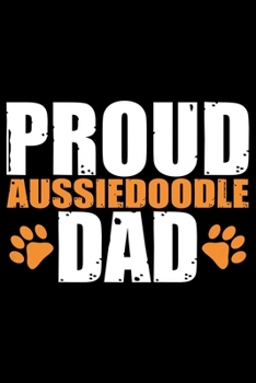 Proud Aussiedoodle Dad: Cool Aussiedoodle Dog Journal Notebook - Aussiedoodle Puppy Lover Gifts – Funny Aussiedoodle Dog Notebook - Aussiedoodle Owner Gifts. 6 x 9 in 120 pages
