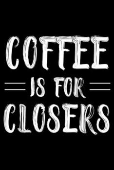 Coffee Is For Closers: Ruled Notebook, Funny Work Planner, Daily & Weekly Organizer, Writing Journal For Coffee Lover Colleagues, Co-Workers, Bosses