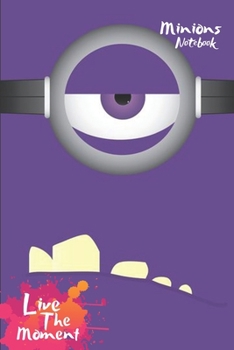 Minions Live The Moment Notebook: Blank Lined Minions Journal Or A Diary for Action and Adventure Lovers and a great gift for all ages which Consist of 6" x 9" Inch dimension with 120 pages