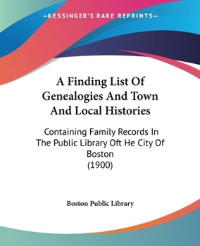 A Finding List Of Genealogies And Town And Local Histories: Containing Family Records In The Public Library Oft He City Of Boston