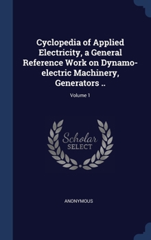 Hardcover Cyclopedia of Applied Electricity, a General Reference Work on Dynamo-electric Machinery, Generators ..; Volume 1 Book