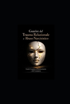 Guarire dal Trauma Relazionale e Abuso Narcisistico: Guida Completa al Riconoscimento e alla Guarigione (Italian Edition)