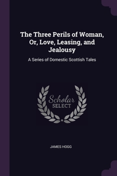 Paperback The Three Perils of Woman, Or, Love, Leasing, and Jealousy: A Series of Domestic Scottish Tales Book