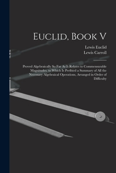 Paperback Euclid, Book V: Proved Algebraically So Far As It Relates to Commensurable Magnitudes. to Which Is Prefixed a Summary of All the Neces Book