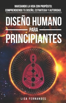 Paperback Diseño Humano Para Principiantes: Navegando La Vida Con Propósito: Comprendiendo Tu Diseño, Estrategia Y Autoridad. [Spanish] Book