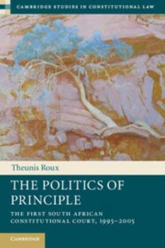 The Politics of Principle: The First South African Constitutional Court, 1995-2005 - Book  of the Cambridge Studies in Constitutional Law