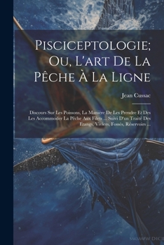 Paperback Pisciceptologie; Ou, L'art De La Pêche À La Ligne: Discours Sur Les Poissons, La Manière De Les Prendre Et Des Les Accommoder La Pêche Aux Filets ... [French] Book