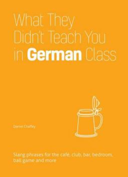 Hardcover What They Didn't Teach You in German Class: Slang Phrases for the Cafe, Club, Bar, Bedroom, Ball Game and More Book