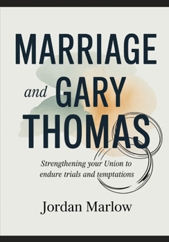 MARRIAGE AND Gary Thomas: Strengthening Your Union to Endure Trials and Temptations