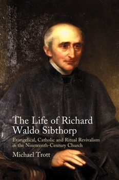 Hardcover Life of Richard Waldo Sibthorp: Evangelical, Catholic and Ritual Revivalism in the Nineteenth-Century Church Book