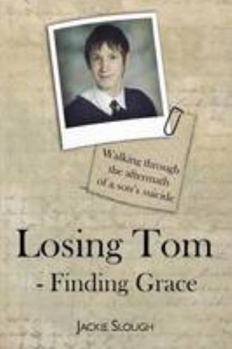 Paperback Losing Tom, Finding Grace: Walking Through the Aftermath of a Son's Suicide (True Stories) Book