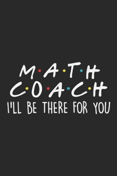 Math Coach I'll Be There For You: Math Coach I'll Be There For You Math Teacher Gift Journal/Notebook Blank Lined Ruled 6x9 100 Pages