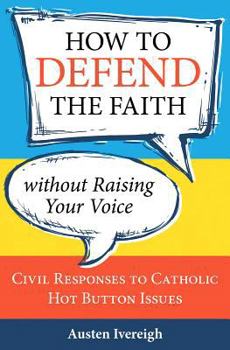 Paperback How to Defend the Faith Without Raising Your Voice: Civil Responses to Catholic Hot-Button Issues Book