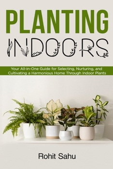 Paperback Planting Indoors: Your All-in-One Guide for Selecting, Nurturing, and Cultivating a Harmonious Home Through Indoor Plants Book