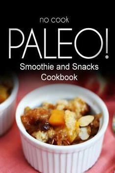 Paperback No-Cook Paleo! - Smoothie and Snacks Cookbook: Ultimate Caveman cookbook series, perfect companion for a low carb lifestyle, and raw diet food lifesty Book